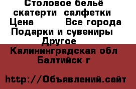 Столовое бельё, скатерти, салфетки › Цена ­ 100 - Все города Подарки и сувениры » Другое   . Калининградская обл.,Балтийск г.
